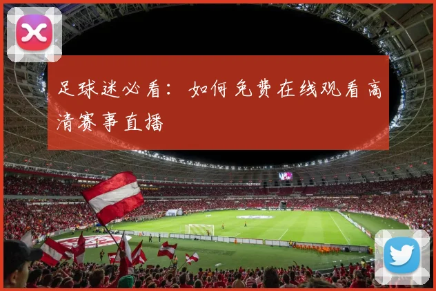 足球迷必看：如何免费在线观看高清赛事直播