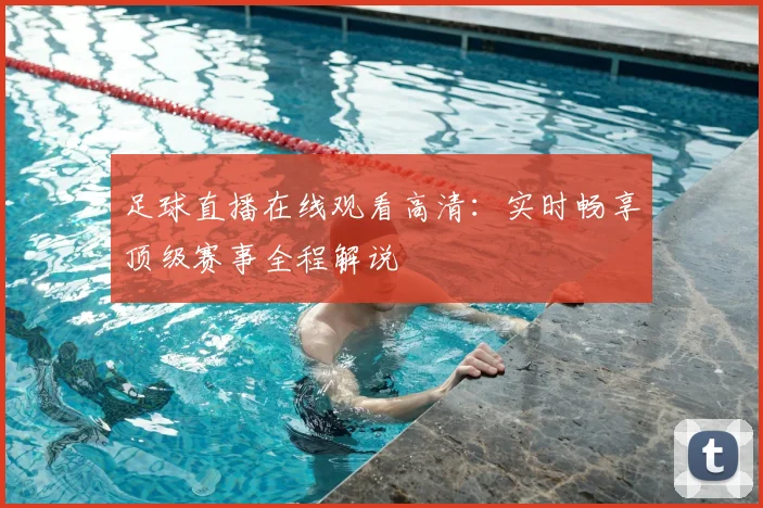 足球直播在线观看高清:实时畅享顶级赛事全程解说