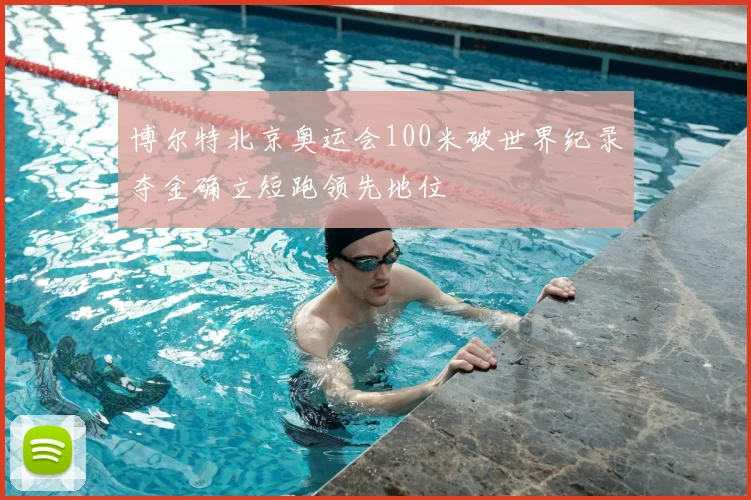 博尔特北京奥运会100米破世界纪录夺金确立短跑领先地位