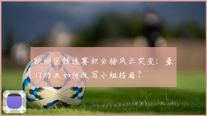 欧洲区预选赛积分榜风云突变：豪门对决如何改写小组格局？