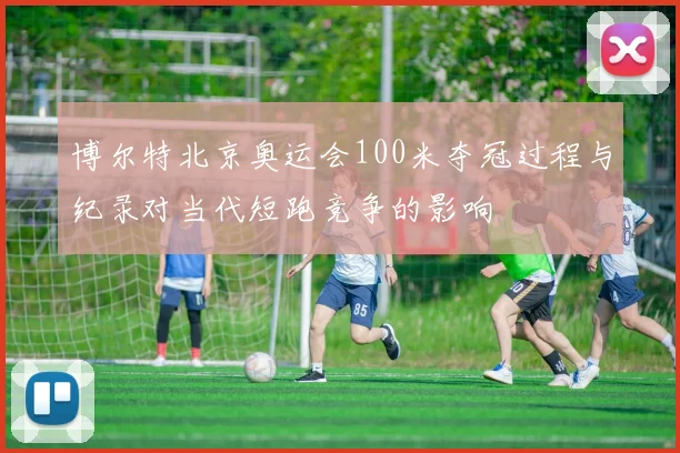 博尔特北京奥运会100米夺冠过程与纪录对当代短跑竞争的影响
