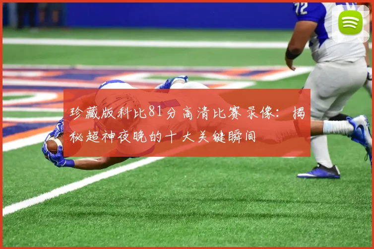 珍藏版科比81分高清比赛录像：揭秘超神夜晚的十大关键瞬间