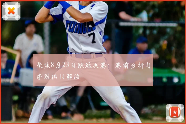 聚焦8月23日欧冠决赛:赛前分析与夺冠热门解读