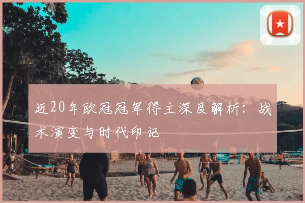 近20年欧冠冠军得主深度解析：战术演变与时代印记