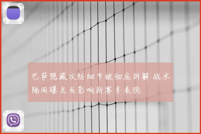 巴萨隐藏攻防细节被彻底拆解 战术隔间曝光或影响新赛季表现