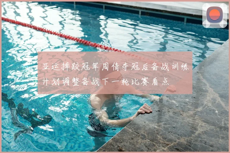 亚运摔跤冠军周倩夺冠后备战训练计划调整备战下一轮比赛看点