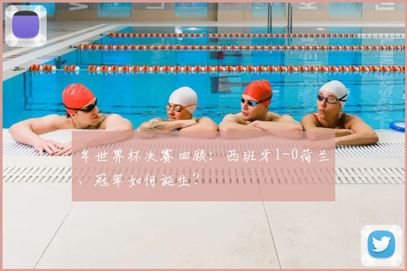 年世界杯决赛回顾：西班牙1-0荷兰，冠军如何诞生？