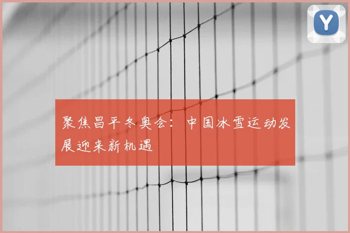 聚焦昌平冬奥会：中国冰雪运动发展迎来新机遇