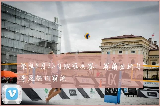 聚焦8月23日欧冠决赛:赛前分析与夺冠热门解读